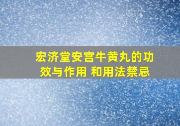 宏济堂安宫牛黄丸的功效与作用 和用法禁忌